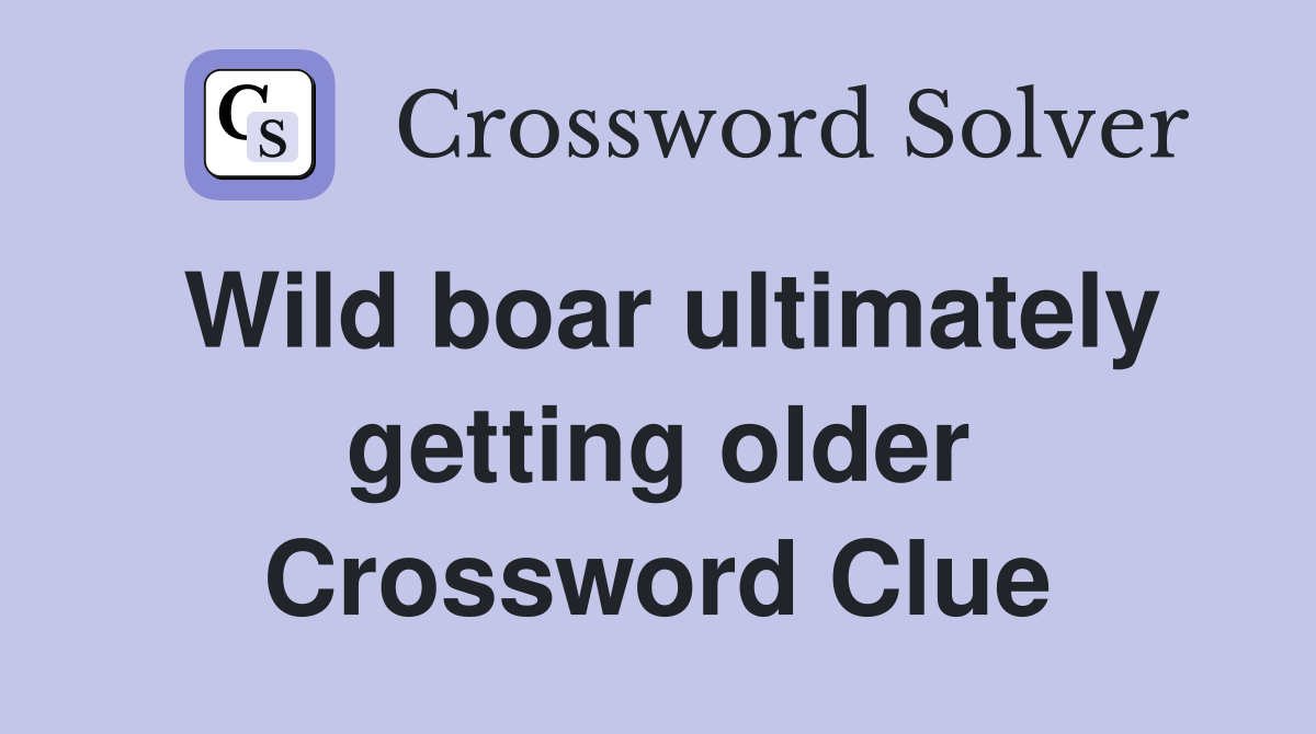 Wild boar ultimately getting older Crossword Clue Answers Crossword